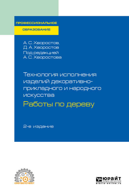 Технология исполнения изделий декоративно-прикладного и народного искусства: работы по дереву 2-е изд., испр. и доп. Практическое пособие для СПО — Анатолий Семенович Хворостов