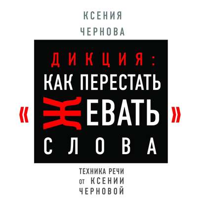 Дикция: Как перестать жевать слова - Ксения Чернова