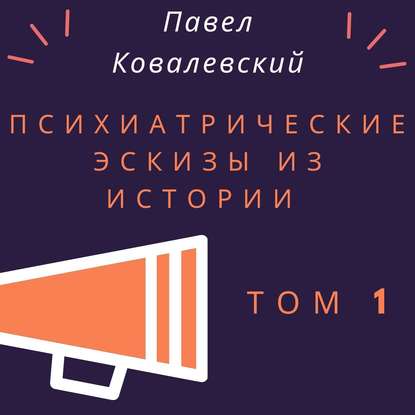 Психиатрические эскизы из истории. Том 1 - П. И. Ковалевский