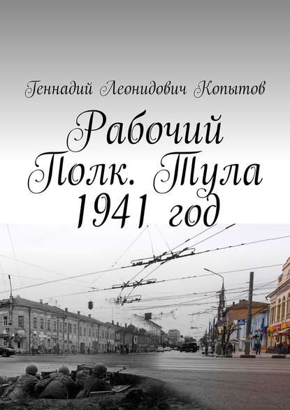 Рабочий Полк. Тула 1941 год - Геннадий Леонидович Копытов