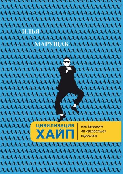 Цивилизация Хайп. Или бывают ли «взрослые» взрослые - Илья Александрович Марущак