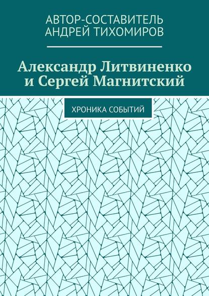 Александр Литвиненко и Сергей Магнитский. Хроника событий - Андрей Тихомиров