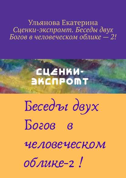 Сценки-экспромт. Беседы двух Богов в человеческом облике – 2! - Екатерина Ульянова