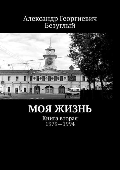 Моя жизнь. Книга вторая. 1979—1994 - Александр Георгиевич Безуглый