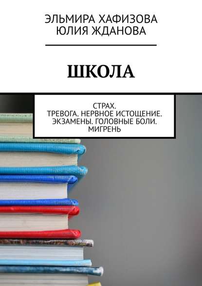 Школа. Страх. Тревога. Нервное истощение. Экзамены. Головные боли. Мигрень — Эльмира Хафизова