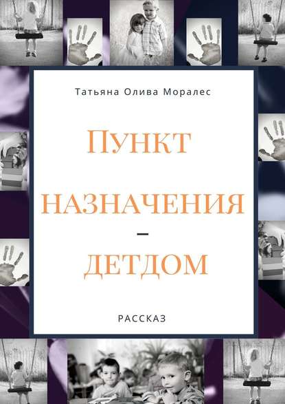 Пункт назначения – детдом. Рассказ - Татьяна Олива Моралес