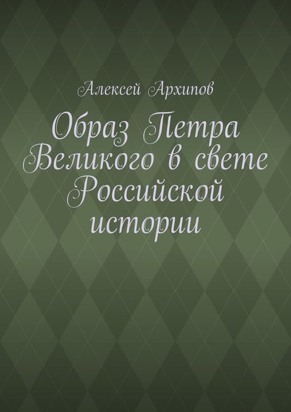 Образ Петра Великого в свете Российской истории - Алексей Архипов