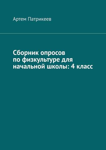 Сборник опросов по физкультуре для начальной школы: 4 класс - Артем Юрьевич Патрикеев