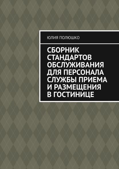 Сборник стандартов обслуживания для персонала службы приема и размещения в гостинице - Юлия Полюшко