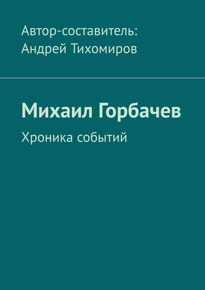 Михаил Горбачев. Хроника событий - Андрей Тихомиров