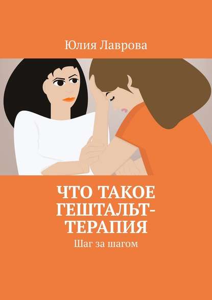 Что такое гештальт-терапия. Шаг за шагом - Юлия Лаврова