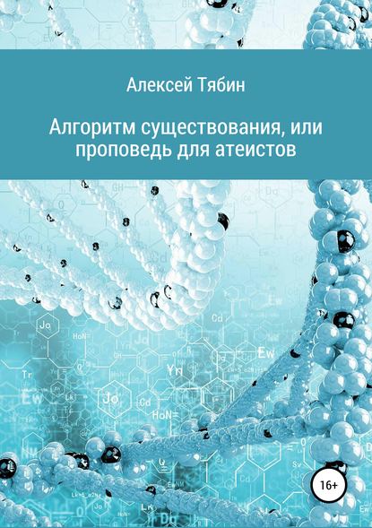 Алгоритм существования, или Проповедь для атеистов - Алексей Николаевич Тябин