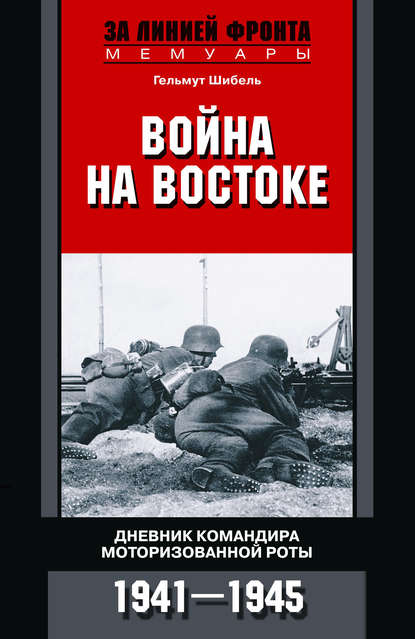 Война на Востоке. Дневник командира моторизованной роты. 1941—1945 - Гельмут Шибель