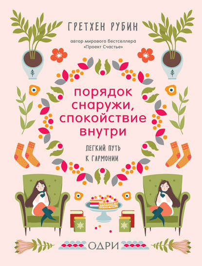 Порядок снаружи, спокойствие внутри. Легкий путь к гармонии — Гретхен Рубин