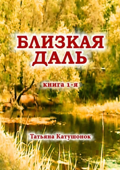 Близкая даль. Книга 1-я - Татьяна Катушонок