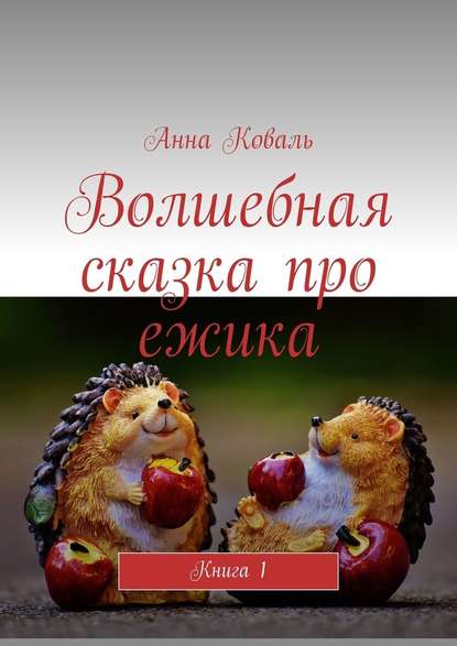 Волшебная сказка про ежика. Книга 1 - Анна Коваль