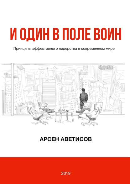 И один в поле воин. Принципы эффективного лидерства в современном мире - Арсен Аветисов