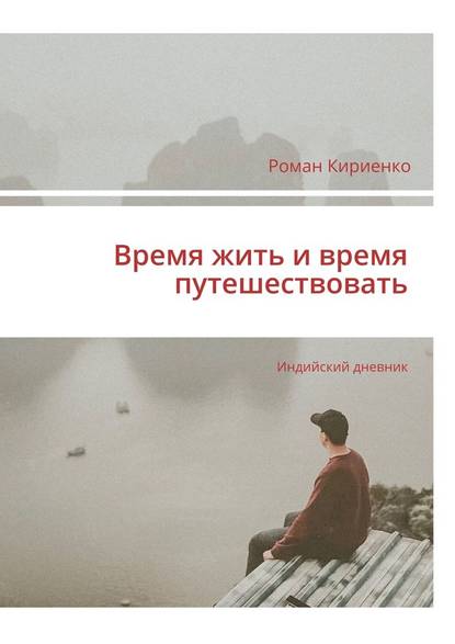 Время жить и время путешествовать. Индийский дневник - Роман Кириенко