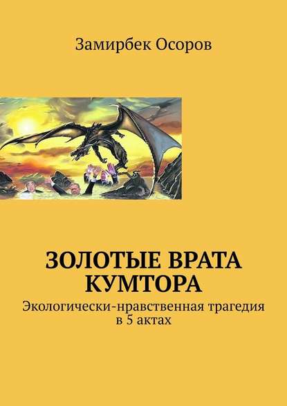 Золотые врата Кумтора. Экологически-нравственная трагедия в 5 актах - Замирбек Осоров