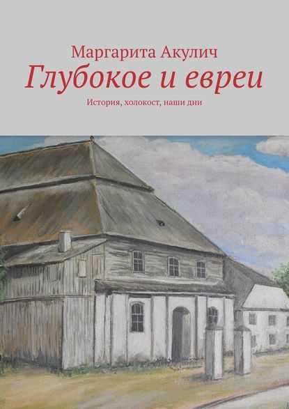 Глубокое и евреи. История, холокост, наши дни — Маргарита Акулич