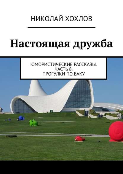 Настоящая дружба. Юмористические рассказы. Часть 8. Прогулки по Баку - Николай Михайлович Хохлов