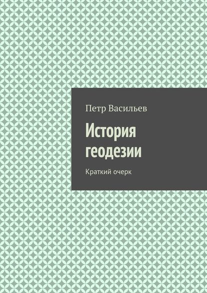 История геодезии. Краткий очерк - Петр Васильев