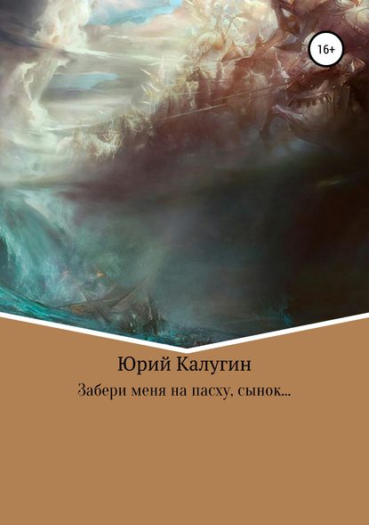 Забери меня на Пасху, сынок… - Юрий Викторович Калугин