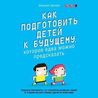 Как подготовить детей к будущему, которое едва можно предсказать - Джордан Шапиро