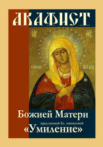 Акафист Божией Матери пред иконой Ее, именуемой «Умиление» — Группа авторов