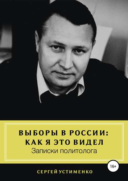 Выборы в России: как я это видел. Записки политолога - Сергей Владимирович Устименко