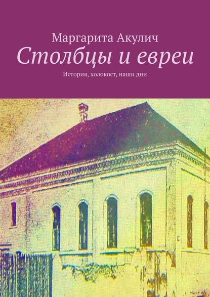 Столбцы и евреи. История, холокост, наши дни — Маргарита Акулич