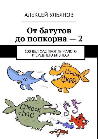 От батутов до попкорна – 2. 100 дел ФАС России против малого и среднего бизнеса - Алексей Сергеевич Ульянов