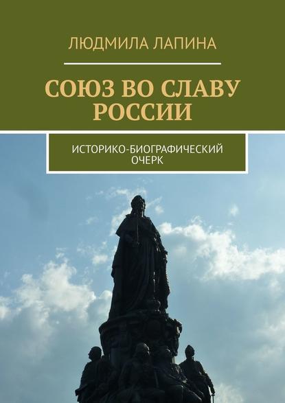 Союз во славу России. Историко-биографический очерк - Людмила Лапина