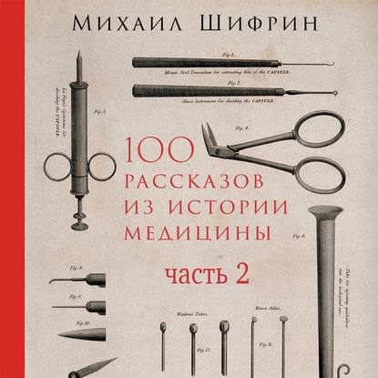 100 рассказов из истории медицины. Часть 2 (рассказы с 51 по 100) - Михаил Шифрин