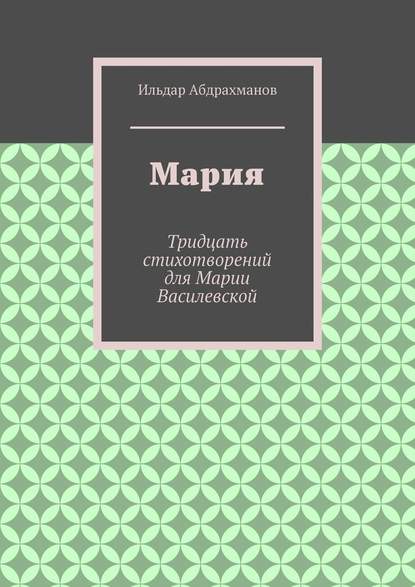 Мария. Тридцать стихотворений для Марии Василевской - Ильдар Абдрахманов