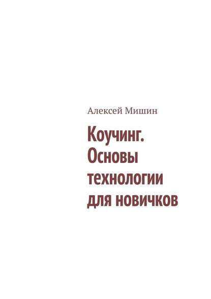 Коучинг. Основы технологии для новичков - Алексей Мишин