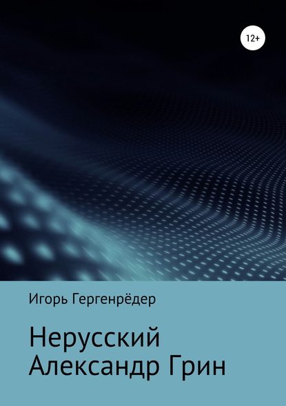 Нерусский Александр Грин — Игорь Алексеевич Гергенрёдер