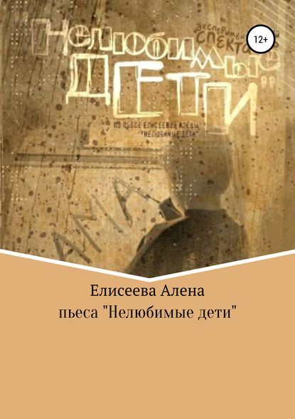 Нелюбимые дети. Пьеса - Алена Александровна Елисеева