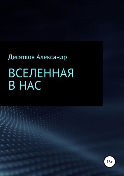 Вселенная в нас - Александр Олегович Десятков