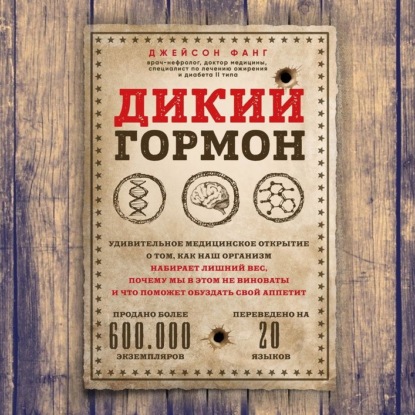 Дикий гормон. Удивительное медицинское открытие о том, как наш организм набирает лишний вес, почему мы в этом не виноваты и что поможет обуздать свой аппетит - Джейсон Фанг