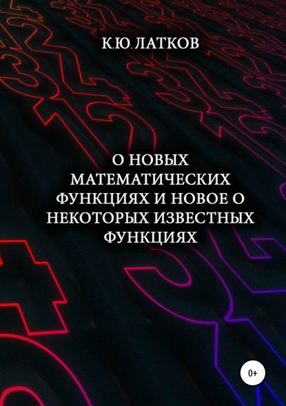 О новых математических функциях и новое о некоторых известных функциях - Константин Юрьевич Латков