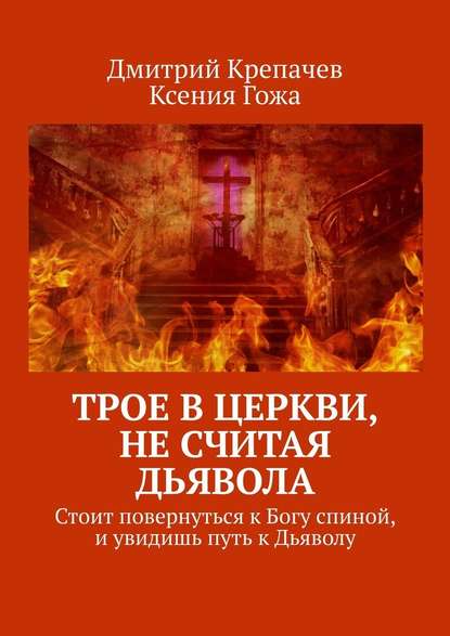 Трое в церкви, не считая Дьявола. Стоит повернуться к Богу спиной, и увидишь путь к Дьяволу - Дмитрий Крепачев