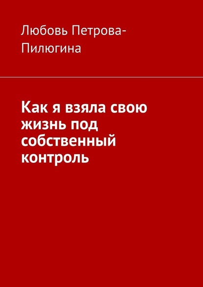 Как я взяла свою жизнь под собственный контроль — Любовь Петрова-Пилюгина