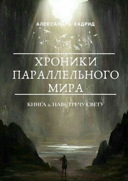 ХРОНИКИ ПАРАЛЛЕЛЬНОГО МИРА. Книга 2. Навстречу свету - Александра Хадрид