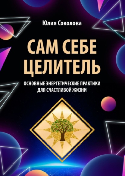 Сам себе целитель. Основные энергетические практики для счастливой жизни — Юлия Соколова