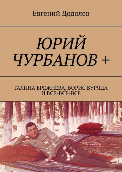 Юрий Чурбанов +. Галина Брежнева, Борис Буряца и все-все-все - Евгений Додолев