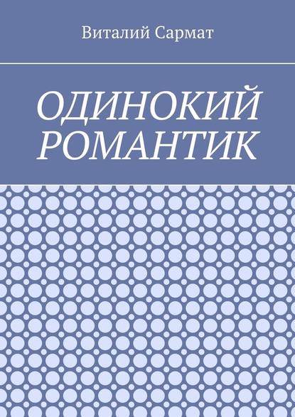 Одинокий романтик. Стихи, написанные душой - Виталий Сармат