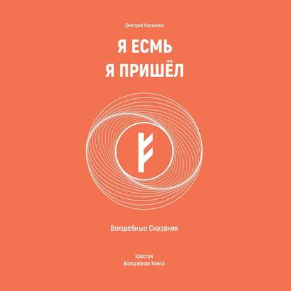 Я Есмь Я Пришёл. Волшебные Сказания. Шестая Волшебная Книга - Дмитрий Касьянов