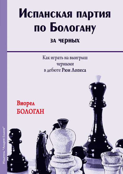 Испанская партия по Бологану за черных. Как играть на выигрыш черными в дебюте Рюи Лопеса - Виорел Бологан