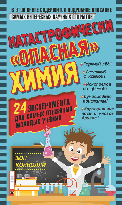 Катастрофически «опасная» химия. 24 эксперимента для самых отважных молодых учёных - Шон Коннолли